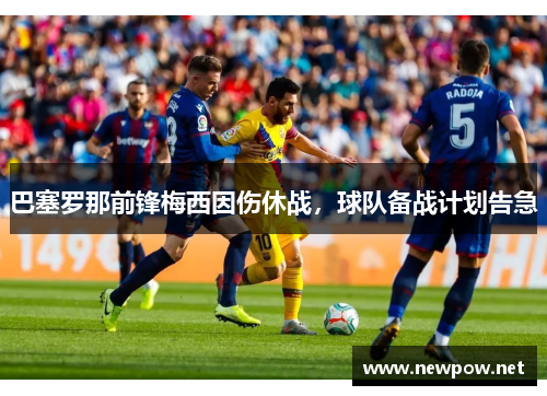 巴塞罗那前锋梅西因伤休战，球队备战计划告急