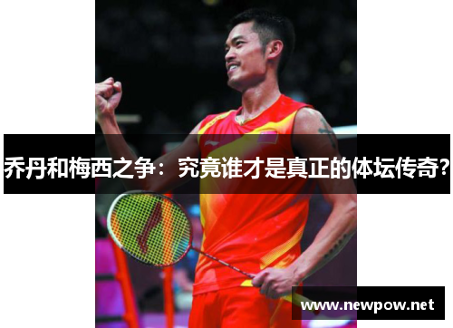 乔丹和梅西之争：究竟谁才是真正的体坛传奇？