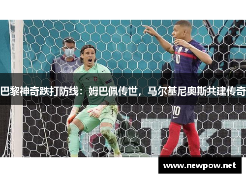 巴黎神奇跌打防线：姆巴佩传世，马尔基尼奥斯共建传奇